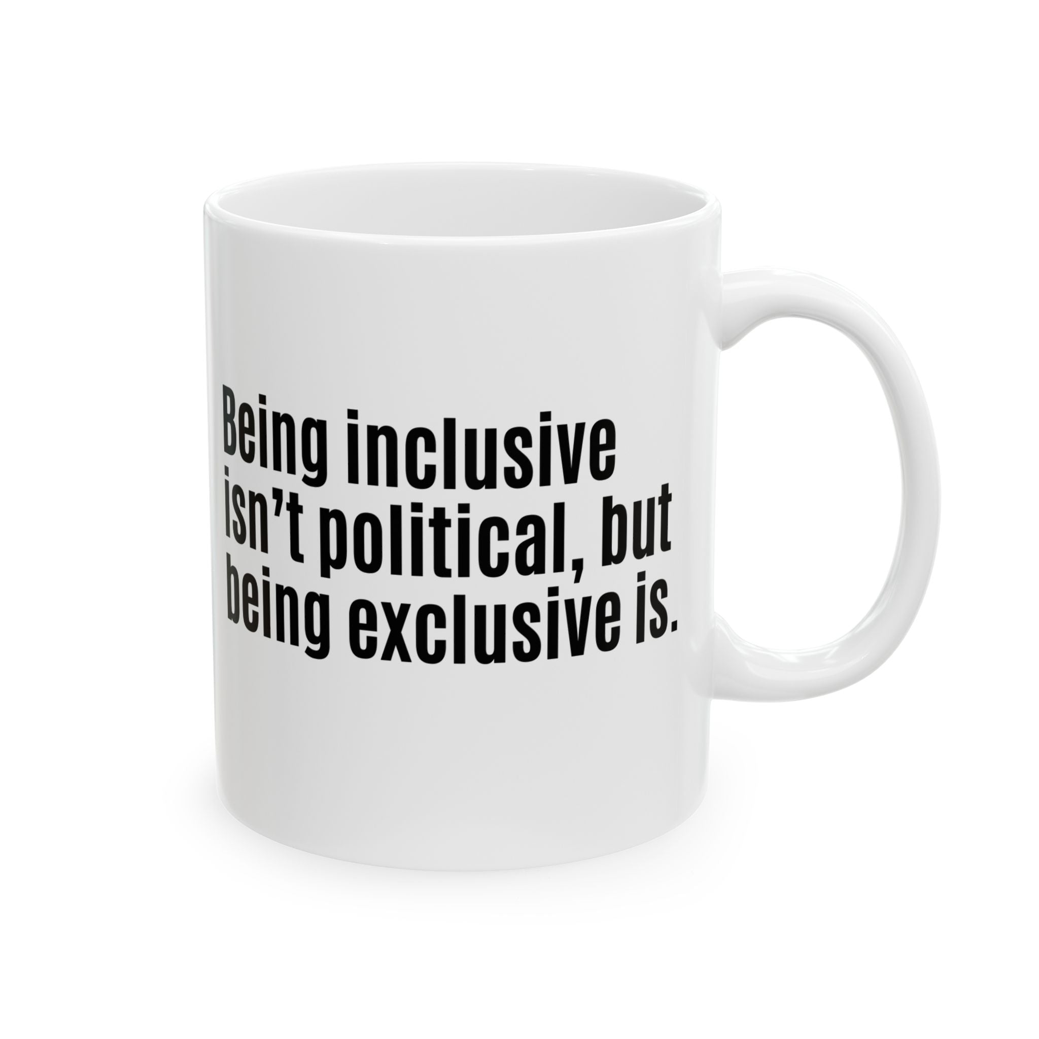 Being Inclusive Isn’t Political, But Being Exclusive Is Mug 11oz (White & Black)-Mug-The Original God Ain't Petty But I Am