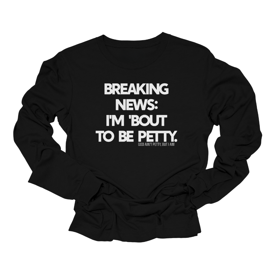 Breaking News I'm Bout to be Petty Long Sleeved Unisex Tee-Long Sleeved T-Shirt-The Original God Ain't Petty But I Am