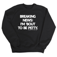 Breaking News: I'm 'bout to be Petty Unisex Sweatshirt-Sweatshirt-The Original God Ain't Petty But I Am