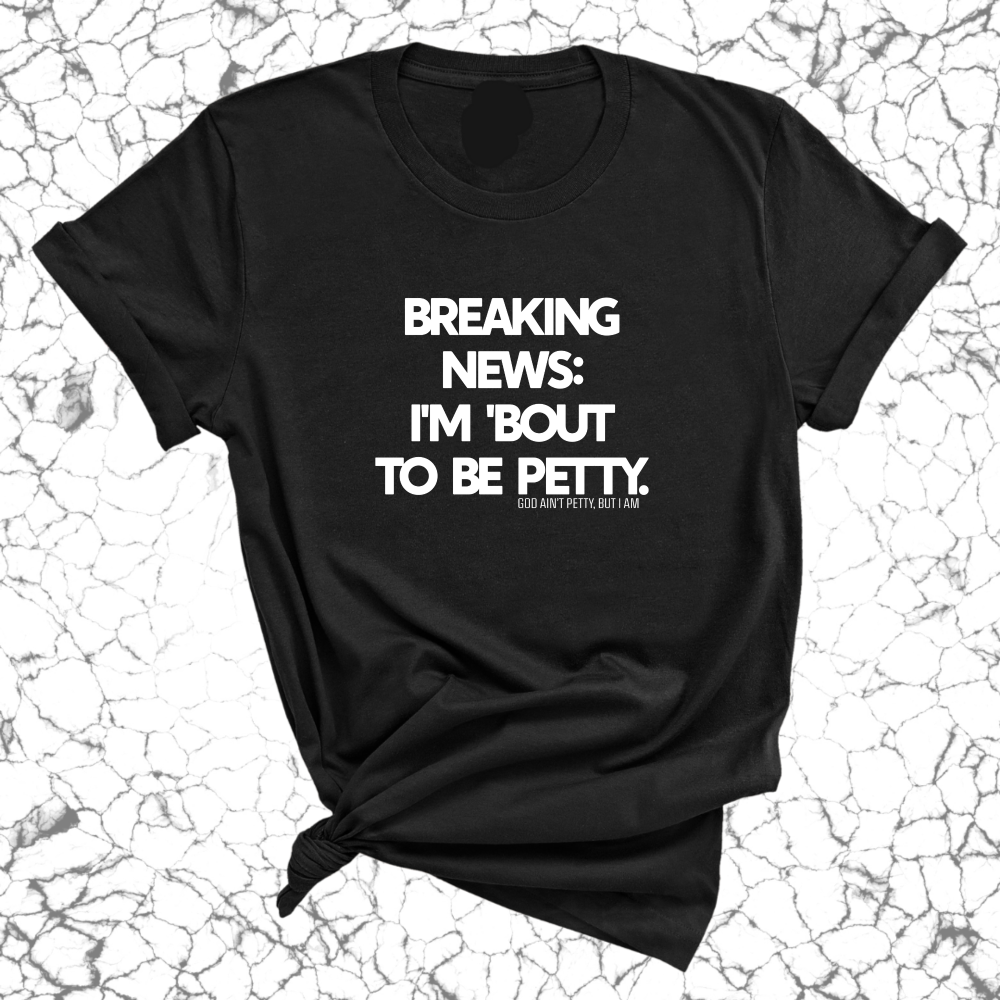 Breaking News: I'm 'bout to be Petty Unisex Tee **BLACK**-T-Shirt-The Original God Ain't Petty But I Am