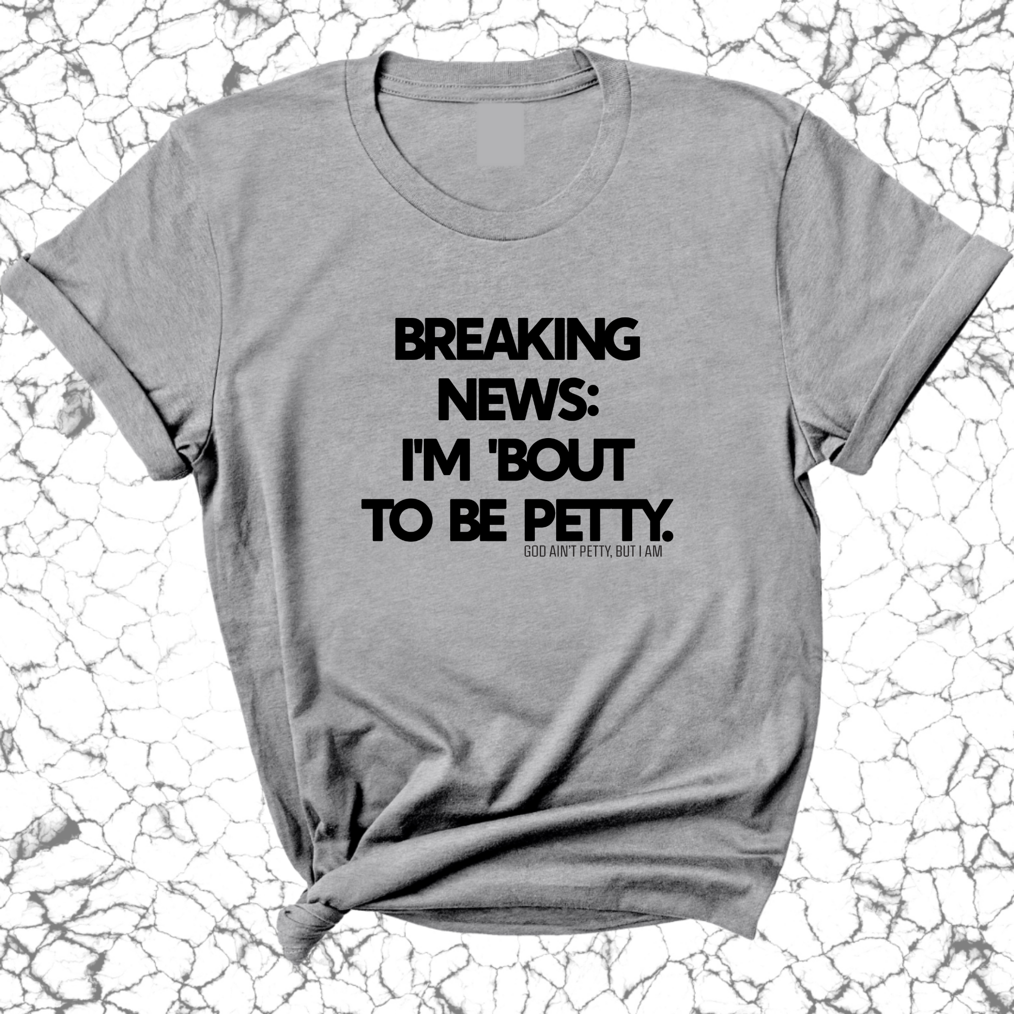 Breaking News: I'm 'bout to be Petty Unisex Tee-T-Shirt-The Original God Ain't Petty But I Am