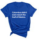 Columbus Didn't Even Reach the Gulf of Mexico Unisex Tee-T-Shirt-The Original God Ain't Petty But I Am