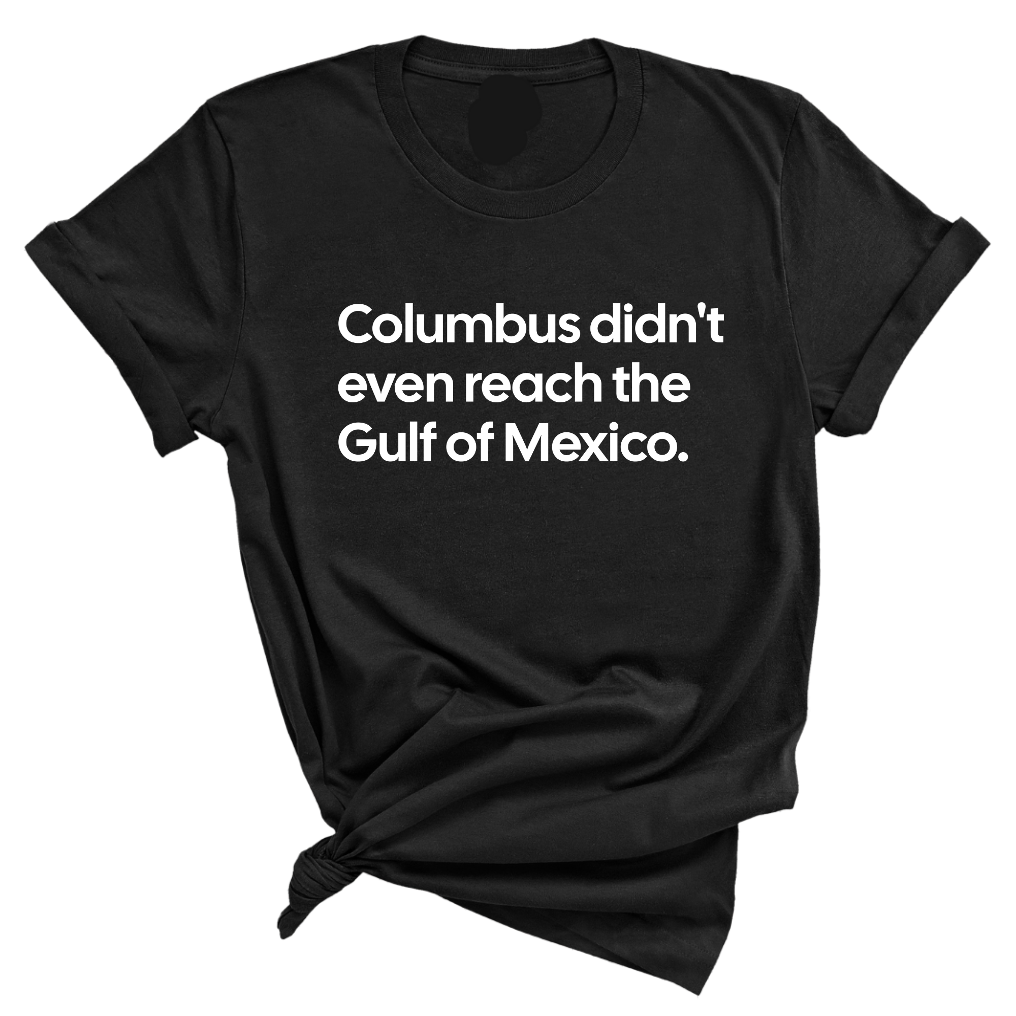Columbus Didn't Even Reach the Gulf of Mexico Unisex Tee-T-Shirt-The Original God Ain't Petty But I Am