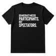 Democracy Needs Participants, Not Spectators Unisex Tee-T-Shirt-The Original God Ain't Petty But I Am