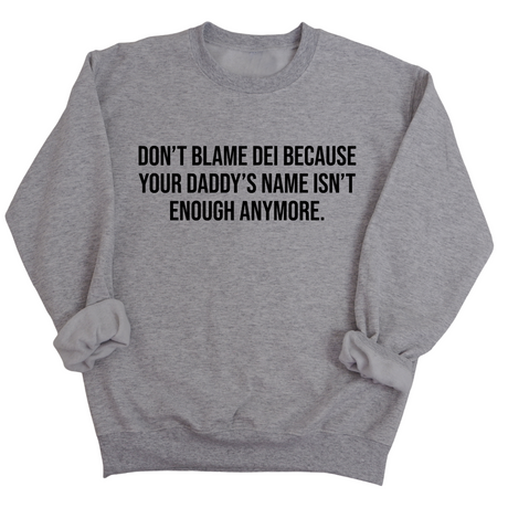 Don’t Blame DEI Because Your Daddy’s Name Isn't Enough Anymore Unisex Sweatshirt-Sweatshirt-The Original God Ain't Petty But I Am