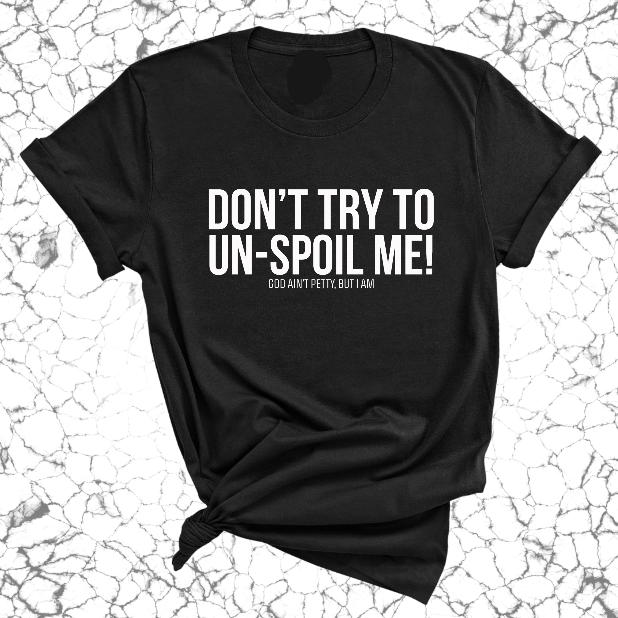 Don't try to un-spoil me Unisex Tee-T-Shirt-The Original God Ain't Petty But I Am