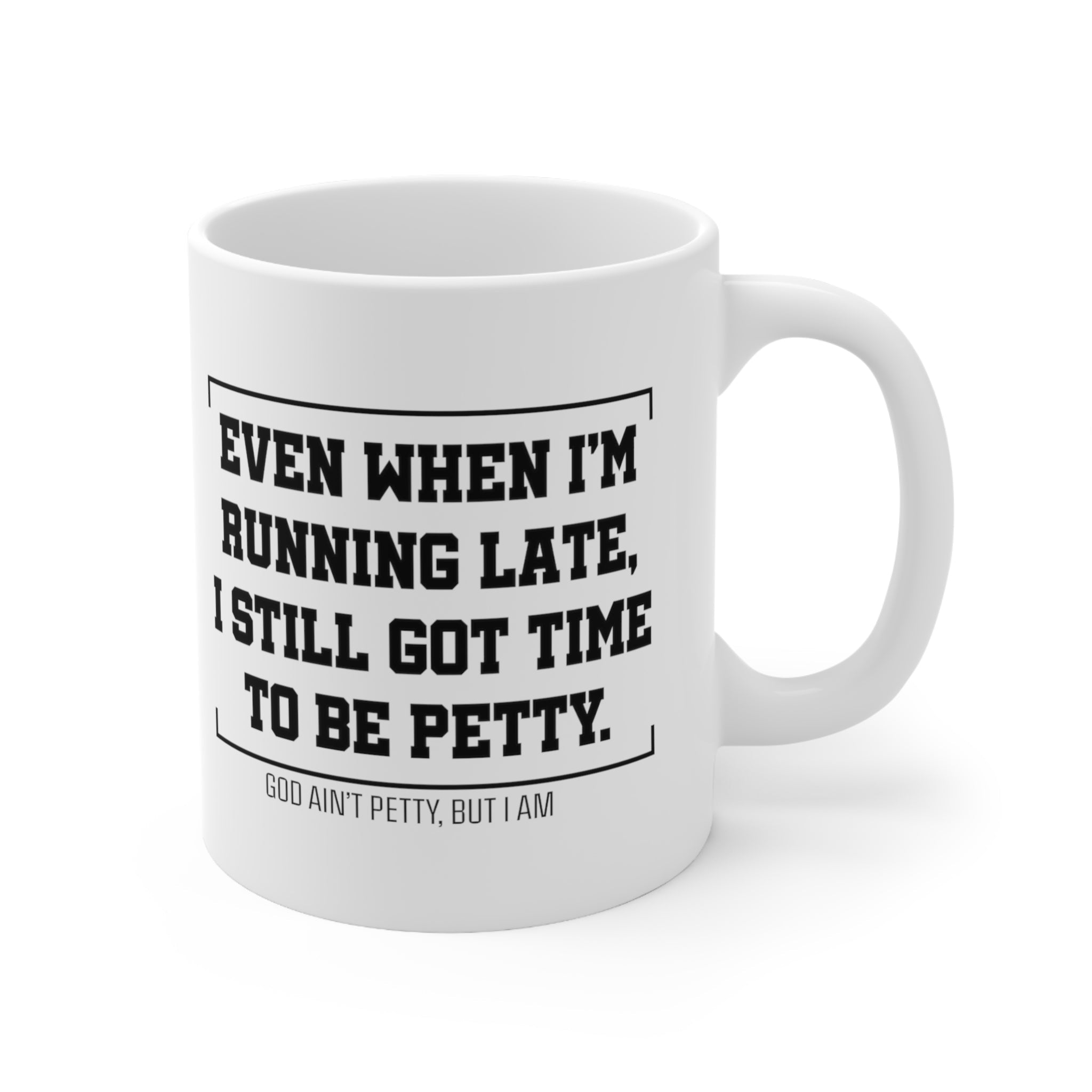 Even when 'I'm running late, I still got time to be petty Mug 11oz (White/Black)-Mug-The Original God Ain't Petty But I Am