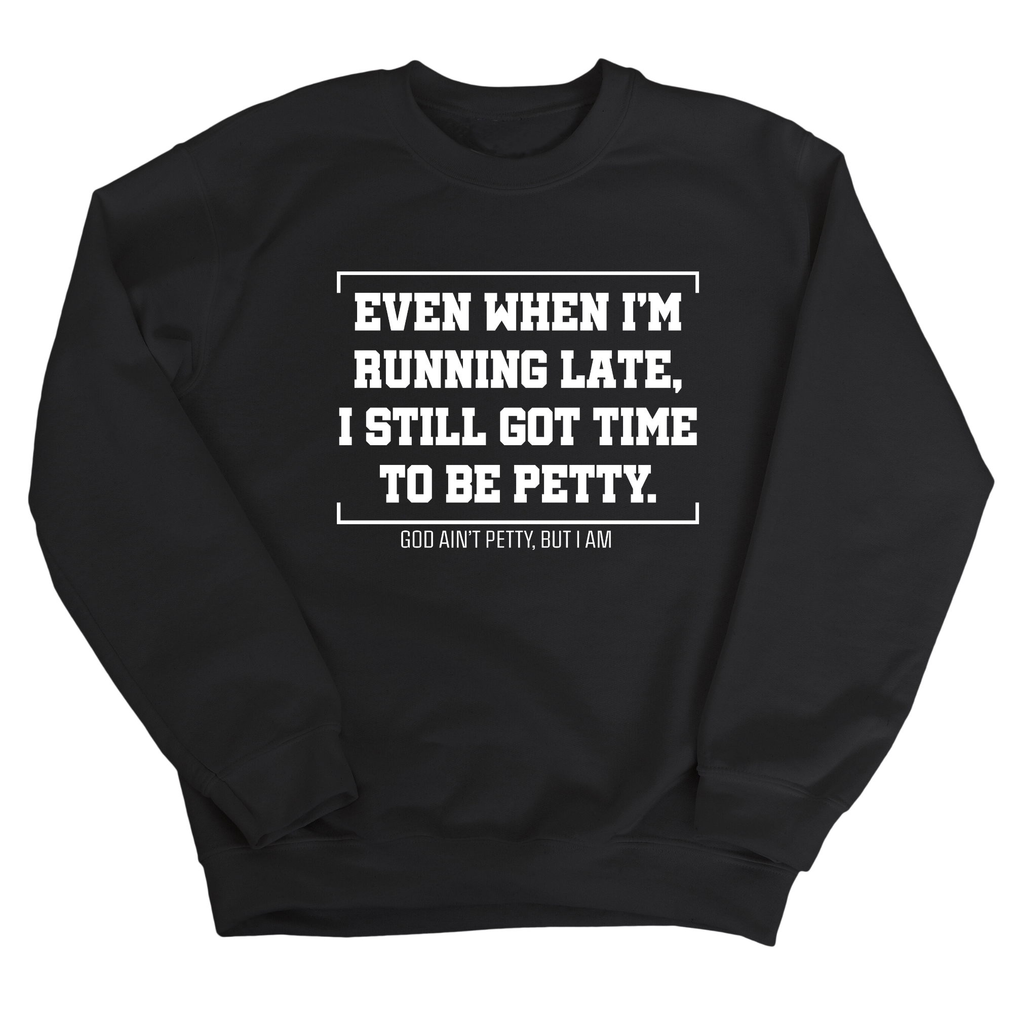 Even when I'm running late, I still got time to be petty Unisex Sweatshirt-Sweatshirt-The Original God Ain't Petty But I Am