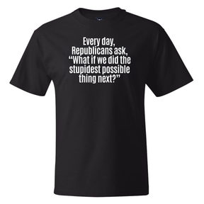 Every Day, Republicans Ask, "What If We Did the Stupidest Possible Thing Next?" *BLACK TALL TEE* Unisex Tee-T-Shirt-The Original God Ain't Petty But I Am