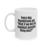 Every Day, Republicans Ask, "What If We Did the Stupidest Possible Thing Next?" Mug 11oz (White & Black)-Mug-The Original God Ain't Petty But I Am