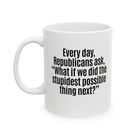 Every Day, Republicans Ask, "What If We Did the Stupidest Possible Thing Next?" Mug 11oz (White & Black)-Mug-The Original God Ain't Petty But I Am
