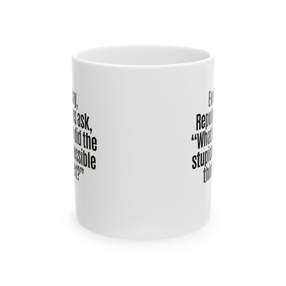 Every Day, Republicans Ask, "What If We Did the Stupidest Possible Thing Next?" Mug 11oz (White & Black)-Mug-The Original God Ain't Petty But I Am