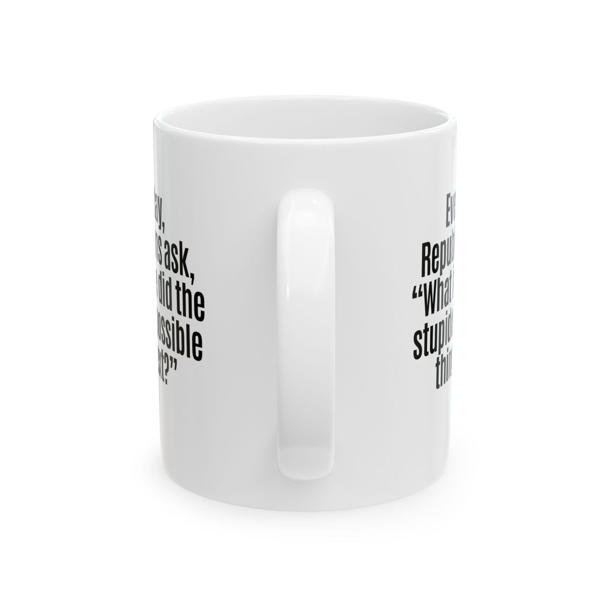 Every Day, Republicans Ask, "What If We Did the Stupidest Possible Thing Next?" Mug 11oz (White & Black)-Mug-The Original God Ain't Petty But I Am