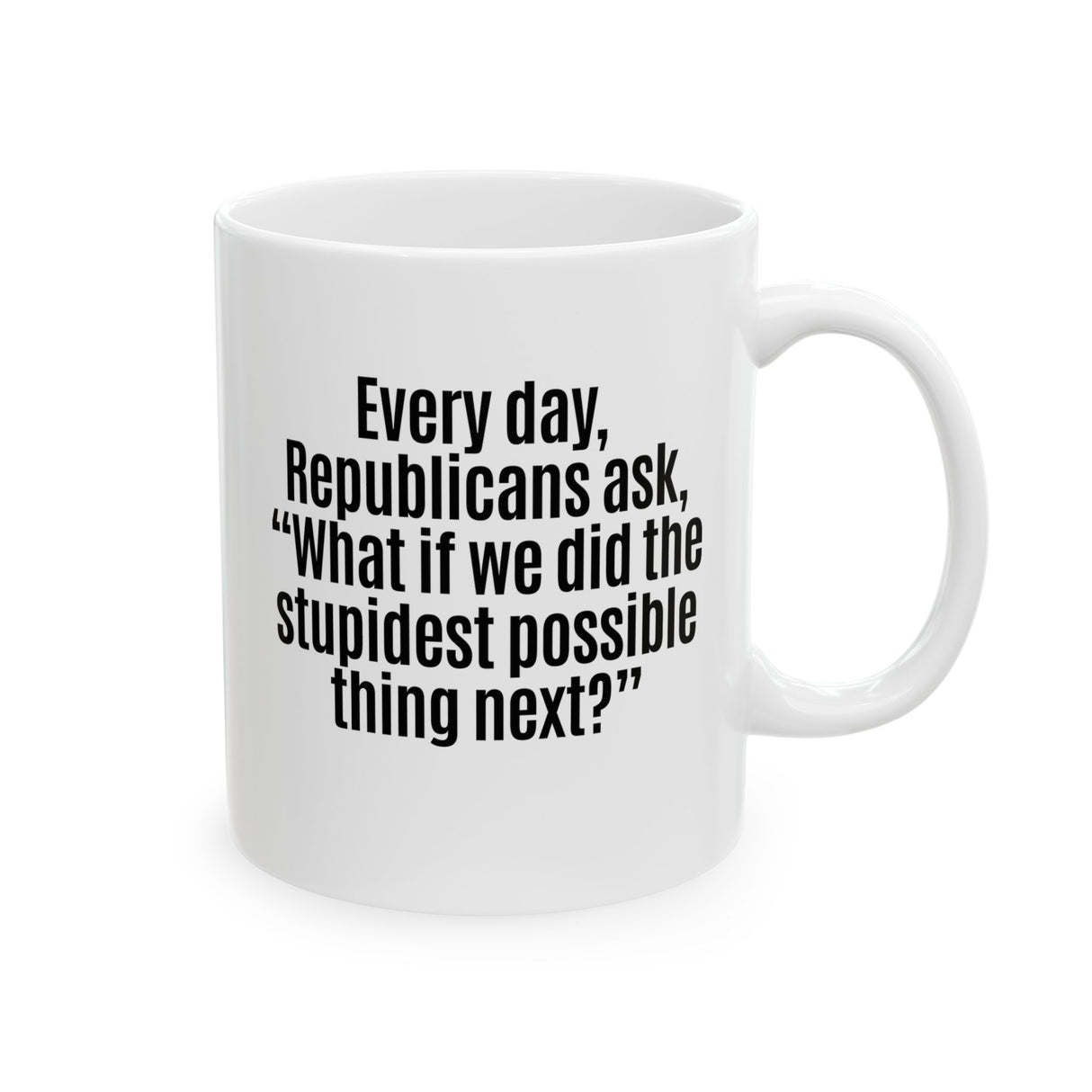 Every Day, Republicans Ask, "What If We Did the Stupidest Possible Thing Next?" Mug 11oz (White & Black)-Mug-The Original God Ain't Petty But I Am