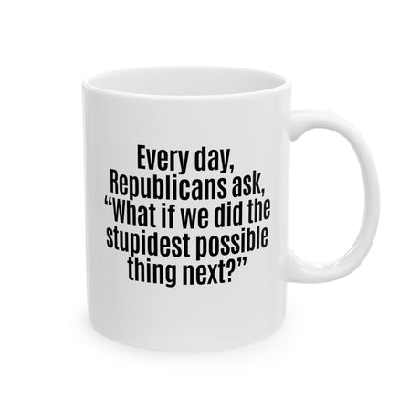 Every Day, Republicans Ask, "What If We Did the Stupidest Possible Thing Next?" Mug 11oz (White & Black)-Mug-The Original God Ain't Petty But I Am
