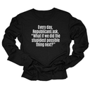Every Day, Republicans Ask, "What If We Did the Stupidest Possible Thing Next?" Unisex Long Sleeved Tee-Long Sleeved T-Shirt-The Original God Ain't Petty But I Am