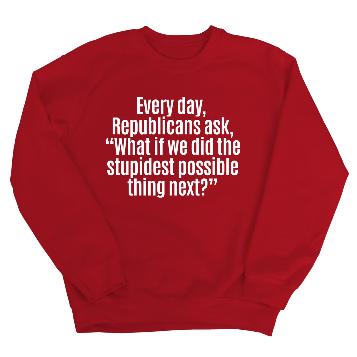 Every Day, Republicans Ask, "What If We Did the Stupidest Possible Thing Next?" Unisex Sweatshirt-Sweatshirt-The Original God Ain't Petty But I Am