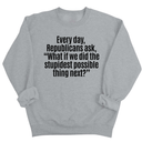 Every Day, Republicans Ask, "What If We Did the Stupidest Possible Thing Next?" Unisex Sweatshirt-Sweatshirt-The Original God Ain't Petty But I Am