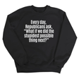 Every Day, Republicans Ask, "What If We Did the Stupidest Possible Thing Next?" Unisex Sweatshirt-Sweatshirt-The Original God Ain't Petty But I Am