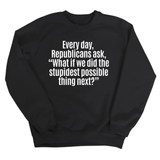 Every Day, Republicans Ask, "What If We Did the Stupidest Possible Thing Next?" Unisex Sweatshirt-Sweatshirt-The Original God Ain't Petty But I Am