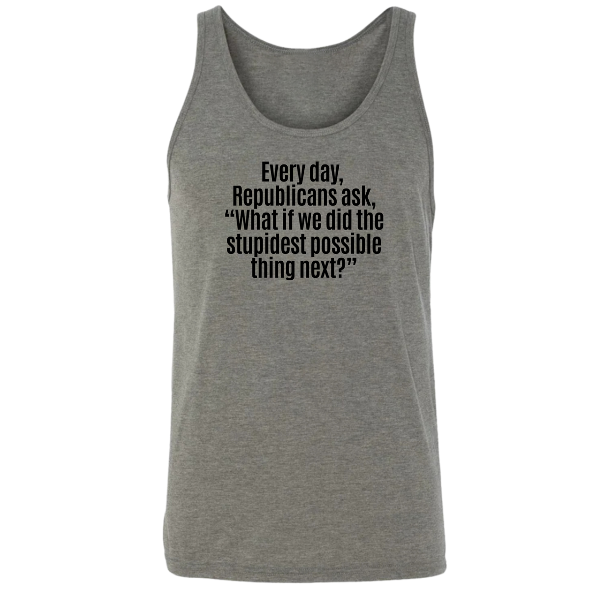 Every Day, Republicans Ask, "What If We Did the Stupidest Possible Thing Next?" Unisex Tank Top-T-Shirt-The Original God Ain't Petty But I Am
