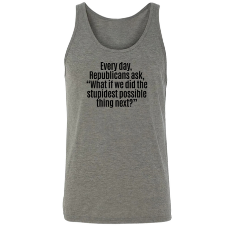 Every Day, Republicans Ask, "What If We Did the Stupidest Possible Thing Next?" Unisex Tank Top-T-Shirt-The Original God Ain't Petty But I Am