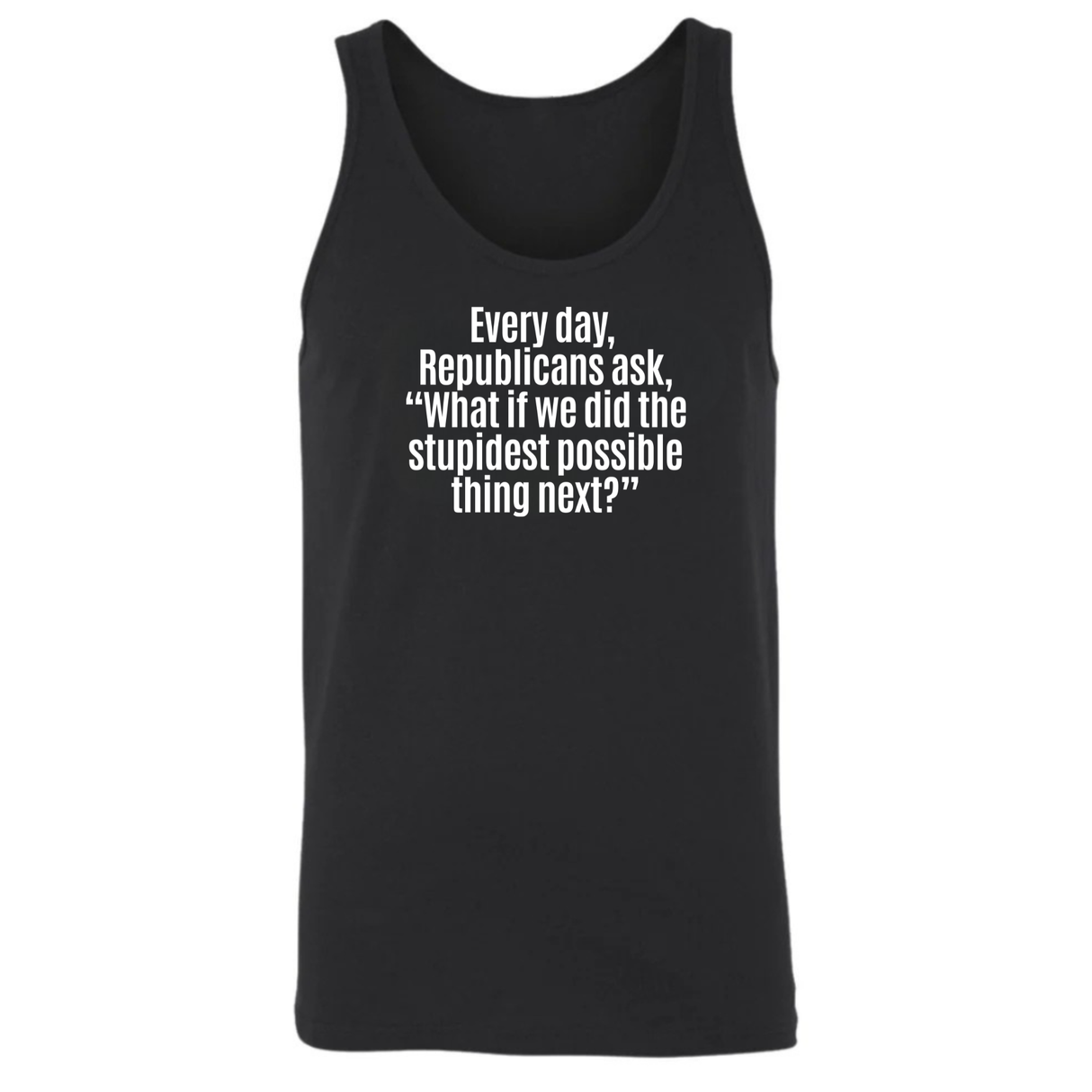 Every Day, Republicans Ask, "What If We Did the Stupidest Possible Thing Next?" Unisex Tank Top-T-Shirt-The Original God Ain't Petty But I Am