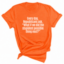 Every Day, Republicans Ask, "What If We Did the Stupidest Possible Thing Next?" Unisex Tee-T-Shirt-The Original God Ain't Petty But I Am