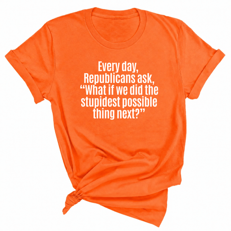 Every Day, Republicans Ask, "What If We Did the Stupidest Possible Thing Next?" Unisex Tee-T-Shirt-The Original God Ain't Petty But I Am