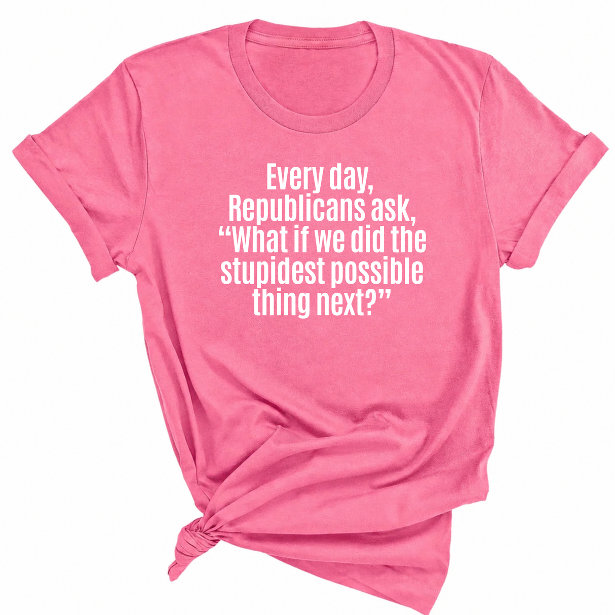 Every Day, Republicans Ask, "What If We Did the Stupidest Possible Thing Next?" Unisex Tee-T-Shirt-The Original God Ain't Petty But I Am