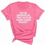 Every Day, Republicans Ask, "What If We Did the Stupidest Possible Thing Next?" Unisex Tee-T-Shirt-The Original God Ain't Petty But I Am