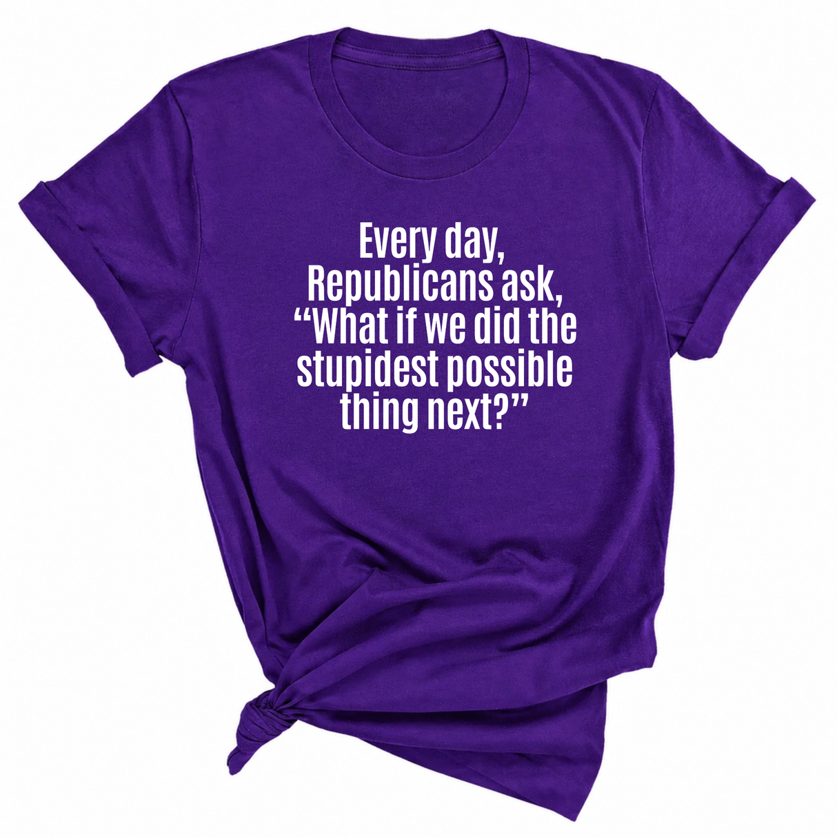 Every Day, Republicans Ask, "What If We Did the Stupidest Possible Thing Next?" Unisex Tee-T-Shirt-The Original God Ain't Petty But I Am
