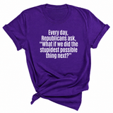 Every Day, Republicans Ask, "What If We Did the Stupidest Possible Thing Next?" Unisex Tee-T-Shirt-The Original God Ain't Petty But I Am