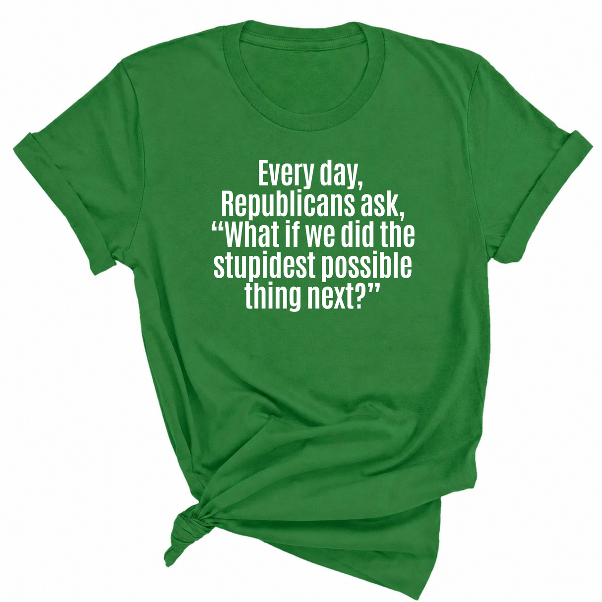 Every Day, Republicans Ask, "What If We Did the Stupidest Possible Thing Next?" Unisex Tee-T-Shirt-The Original God Ain't Petty But I Am