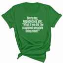 Every Day, Republicans Ask, "What If We Did the Stupidest Possible Thing Next?" Unisex Tee-T-Shirt-The Original God Ain't Petty But I Am