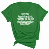 Every Day, Republicans Ask, "What If We Did the Stupidest Possible Thing Next?" Unisex Tee-T-Shirt-The Original God Ain't Petty But I Am