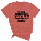 Every Day, Republicans Ask, "What If We Did the Stupidest Possible Thing Next?" Unisex Tee-T-Shirt-The Original God Ain't Petty But I Am