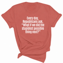 Every Day, Republicans Ask, "What If We Did the Stupidest Possible Thing Next?" Unisex Tee-T-Shirt-The Original God Ain't Petty But I Am