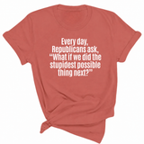 Every Day, Republicans Ask, "What If We Did the Stupidest Possible Thing Next?" Unisex Tee-T-Shirt-The Original God Ain't Petty But I Am
