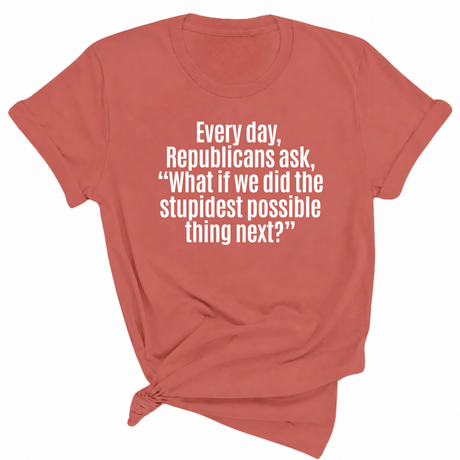 Every Day, Republicans Ask, "What If We Did the Stupidest Possible Thing Next?" Unisex Tee-T-Shirt-The Original God Ain't Petty But I Am