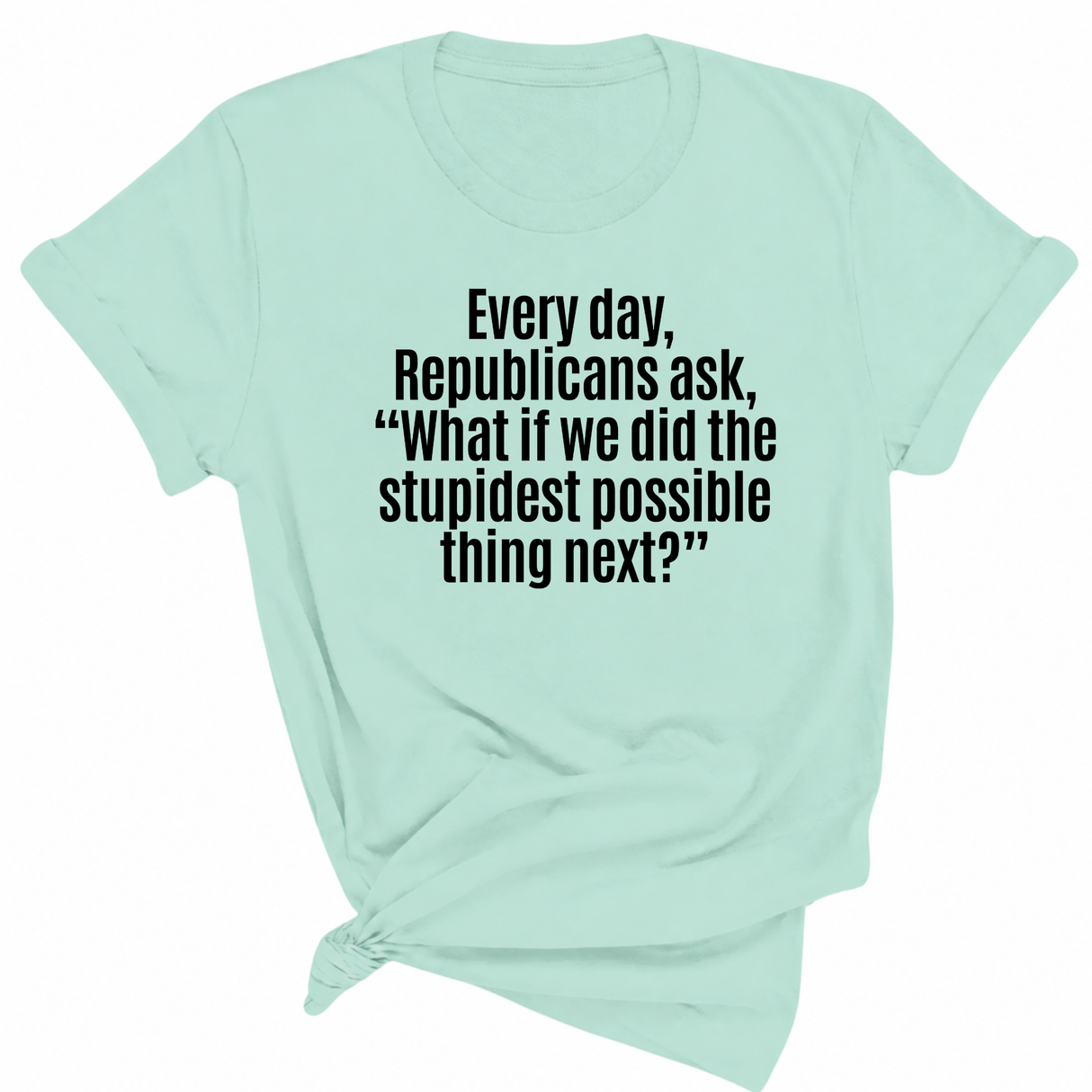 Every Day, Republicans Ask, "What If We Did the Stupidest Possible Thing Next?" Unisex Tee-T-Shirt-The Original God Ain't Petty But I Am