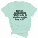 Every Day, Republicans Ask, "What If We Did the Stupidest Possible Thing Next?" Unisex Tee-T-Shirt-The Original God Ain't Petty But I Am