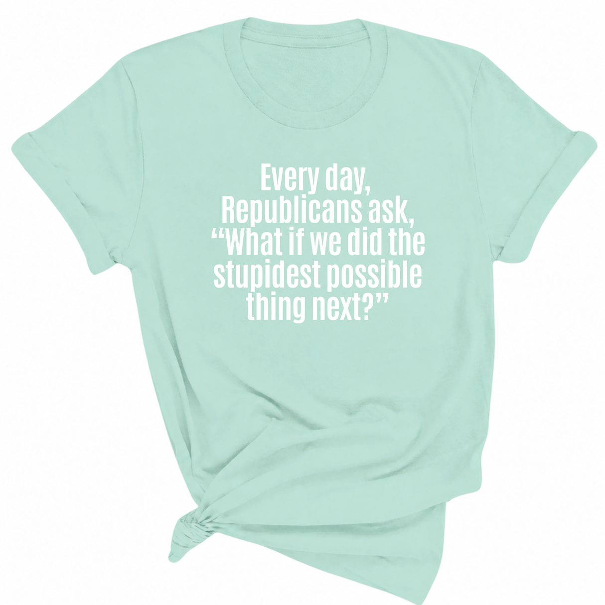 Every Day, Republicans Ask, "What If We Did the Stupidest Possible Thing Next?" Unisex Tee-T-Shirt-The Original God Ain't Petty But I Am
