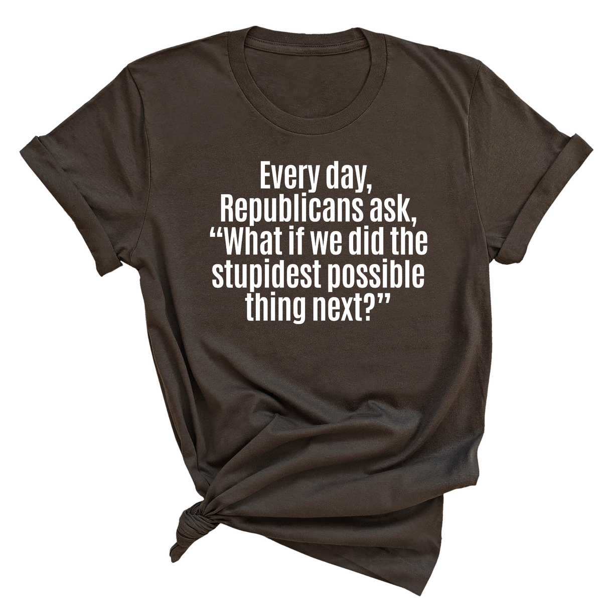 Every Day, Republicans Ask, "What If We Did the Stupidest Possible Thing Next?" Unisex Tee-T-Shirt-The Original God Ain't Petty But I Am