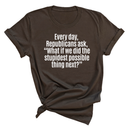 Every Day, Republicans Ask, "What If We Did the Stupidest Possible Thing Next?" Unisex Tee-T-Shirt-The Original God Ain't Petty But I Am