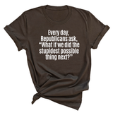 Every Day, Republicans Ask, "What If We Did the Stupidest Possible Thing Next?" Unisex Tee-T-Shirt-The Original God Ain't Petty But I Am