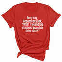 Every Day, Republicans Ask, "What If We Did the Stupidest Possible Thing Next?" Unisex Tee-T-Shirt-The Original God Ain't Petty But I Am