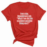 Every Day, Republicans Ask, "What If We Did the Stupidest Possible Thing Next?" Unisex Tee-T-Shirt-The Original God Ain't Petty But I Am