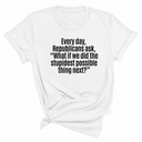 Every Day, Republicans Ask, "What If We Did the Stupidest Possible Thing Next?" Unisex Tee-T-Shirt-The Original God Ain't Petty But I Am