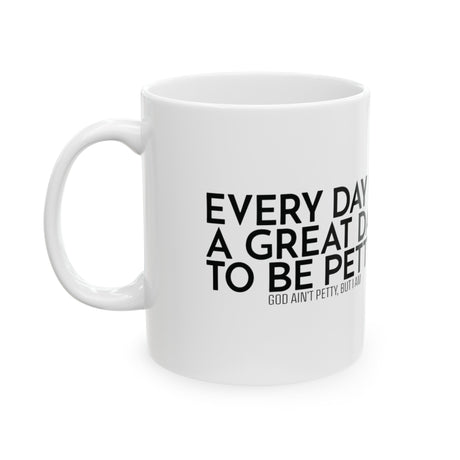 Every Day is a Great Day to Be Petty Mug 11oz (White & Black)-Mug-The Original God Ain't Petty But I Am